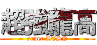 超強龍高 (super LTSH)