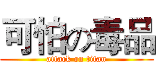 可怕の毒品 (attack on titan)