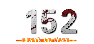 １５２ (attack on titan)