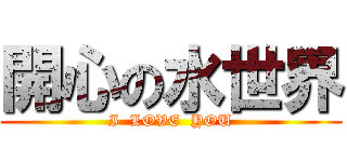 開心の水世界 (I  LOVE  YOU)