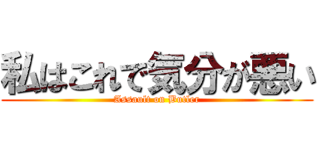 私はこれで気分が悪い (Assault on Butler)