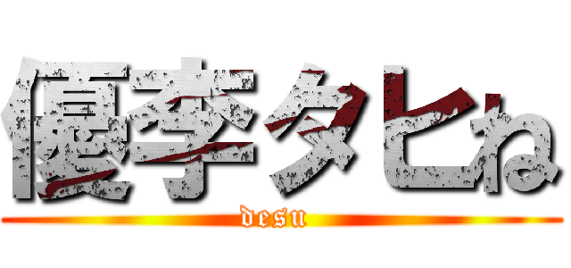 優李タヒね (desu )