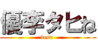 優李タヒね (desu )