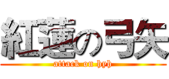紅蓮の弓矢 (attack on hyh)