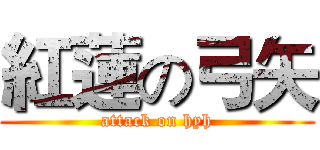 紅蓮の弓矢 (attack on hyh)