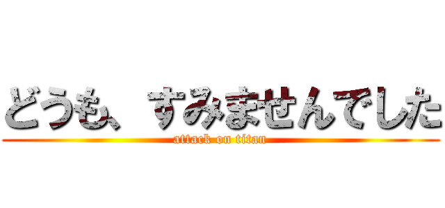 どうも、すみませんでした (attack on titan)