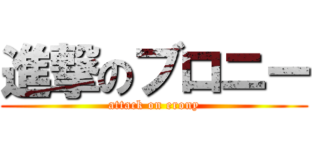 進撃のブロニー (attack on erony)