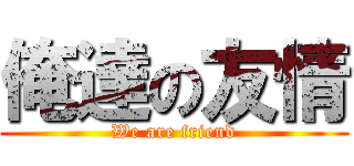 俺達の友情 (We are friend)