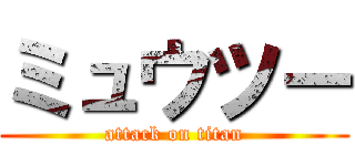 ミュウツー (attack on titan)