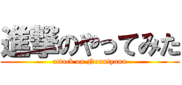 進撃のやってみた (attack on Nonntyann)