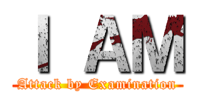 Ｉ ＡＭ (Attack by Examination)