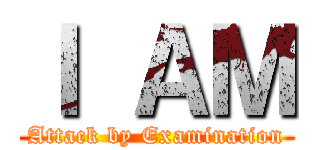 Ｉ ＡＭ (Attack by Examination)