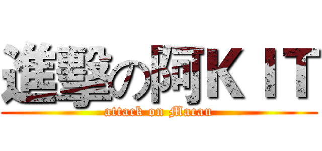 進擊の阿ＫＩＴ (attack on Macau)
