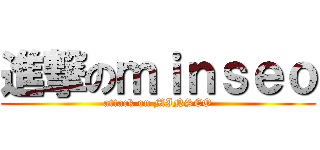 進撃のｍｉｎｓｅｏ (attack on MINSEO)