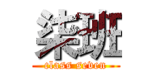 柒班 (class seven)
