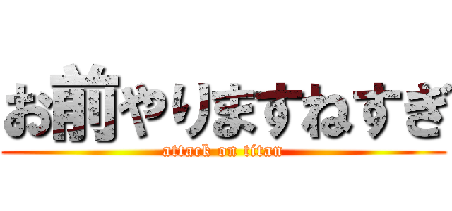 お前やりますねすぎ (attack on titan)