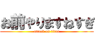 お前やりますねすぎ (attack on titan)