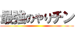 最強のやりチン ()