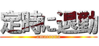 定時に退勤 (amaeruna)