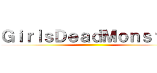 ＧｉｒｌｓＤｅａｄＭｏｎｓｔｅｒ ()