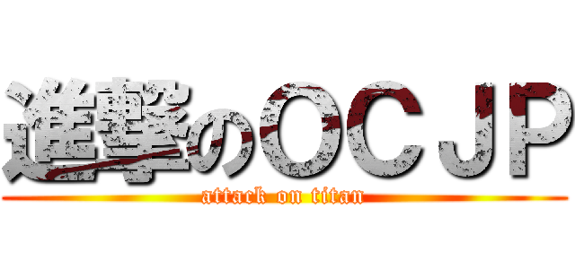 進撃のＯＣＪＰ (attack on titan)