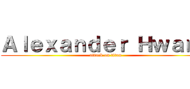Ａｌｅｘａｎｄｅｒ Ｈｗａｎｇ (attack on titan)