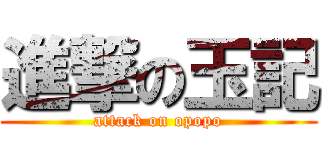 進撃の玉記 (attack on opopo)