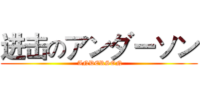 进击のアンダーソン ( ANDERSON)