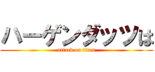 ハーゲンダッツは (attack on titan)