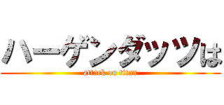 ハーゲンダッツは (attack on titan)