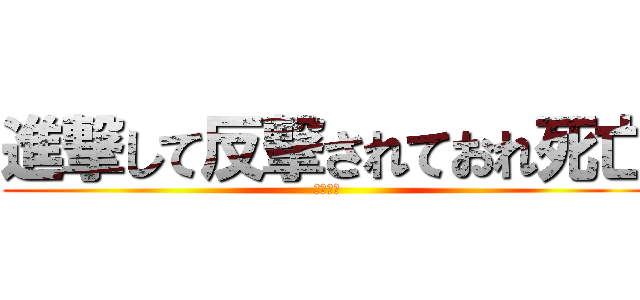 進撃して反撃されておれ死亡 (やったー)