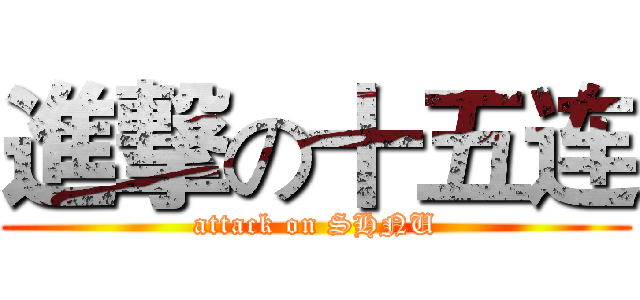 進撃の十五连 (attack on SHNU)