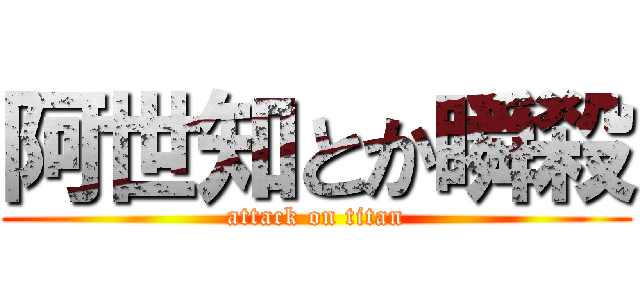 阿世知とか瞬殺 (attack on titan)