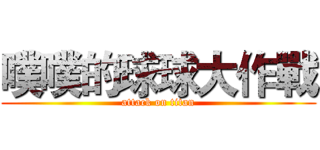 噗噗的球球大作戰 (attack on titan)