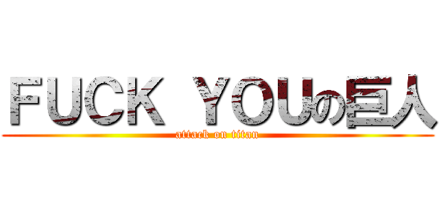 ＦＵＣＫ ＹＯＵの巨人 (attack on titan)