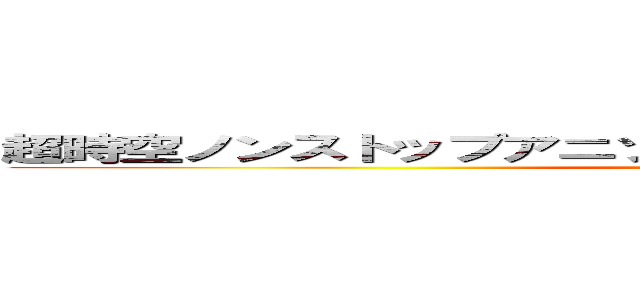 超時空ノンストップアニソン１００曲マラソン大合唱大会 (song on hundred )