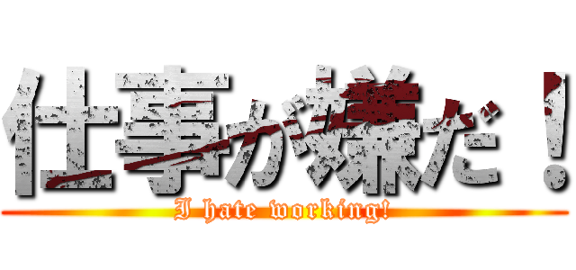 仕事が嫌だ！ (I hate working!)