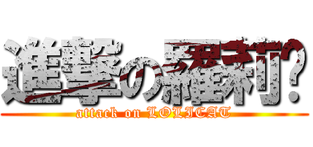 進撃の羅莉貓 (attack on LOLICAT)