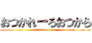 おつかれーろおつから (attack on titan)