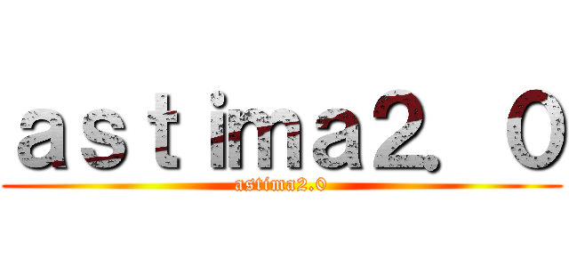 ａｓｔｉｍａ２．０ (astima2.0)