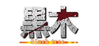 黒木 (black tree)