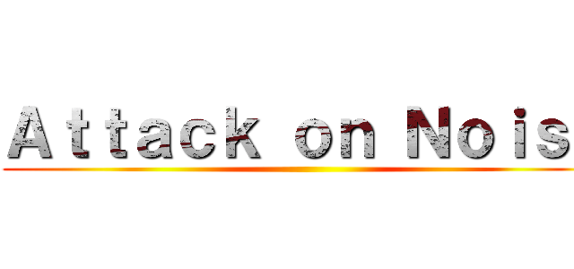 Ａｔｔａｃｋ ｏｎ Ｎｏｉｓｅ ()