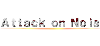 Ａｔｔａｃｋ ｏｎ Ｎｏｉｓｅ ()