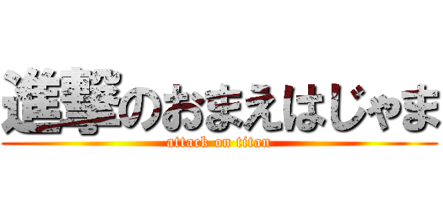 進撃のおまえはじゃま (attack on titan)