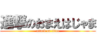 進撃のおまえはじゃま (attack on titan)