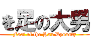 を足の大男 (Foot of the Han Dynasty)