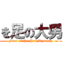 を足の大男 (Foot of the Han Dynasty)