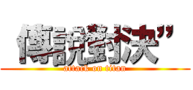 “傳說對決” (attack on titan)