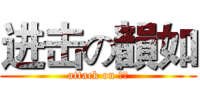 进击の韻如 (attack on 韻如)