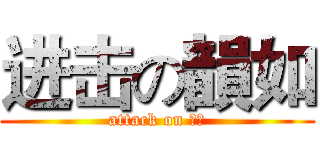 进击の韻如 (attack on 韻如)